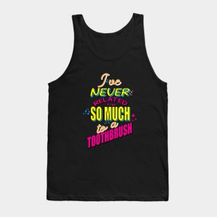 "I've never related so much to a toothbrush." Tank Top